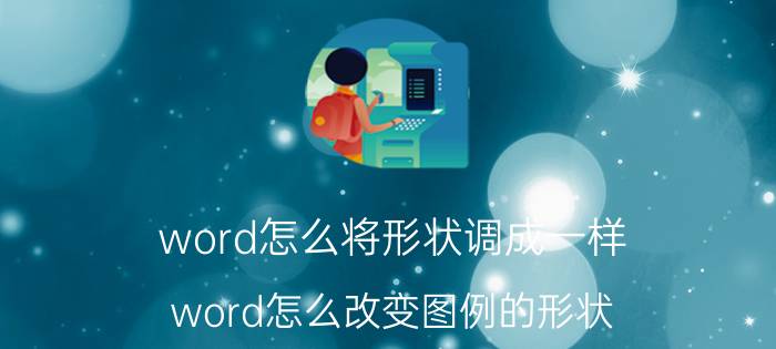 word怎么将形状调成一样 word怎么改变图例的形状？